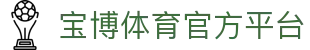 宝博体育-宝博体育 (BaoboSports)官方网站